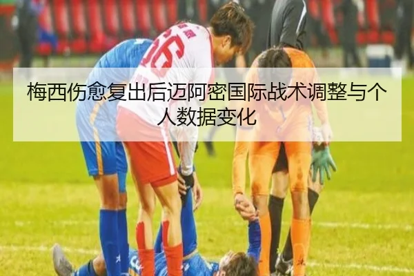 梅西伤愈复出后迈阿密国际战术调整与个人数据变化